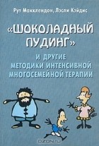  - &quot;Шоколадный пудинг&quot; и другие методики интенсивной многосемейной терапии