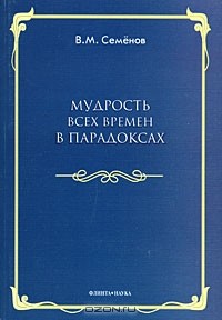 В. М. Семенов - Мудрость всех времен в парадоксах