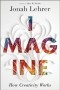 Jonah Lehrer - Imagine: How Creativity Works
