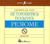 Джеффри Дж. Фокс - Не торопитесь посылать резюме