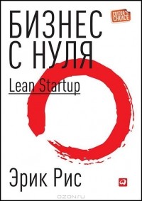 Эрик Рис - Бизнес с нуля. Метод Lean Startup для быстрого тестирования идей и выбора бизнес-модели