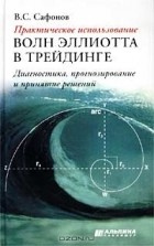 Валерий Сафонов - Практическое использование волн Эллиотта в трейдинге. Диагностика, прогнозирование и принятие решени
