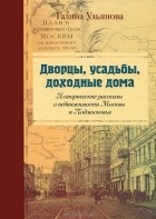 Галина Ульянова - Дворцы, усадьбы, доходные дома. Исторические рассказы о недвижимости Москвы и Подмосковья