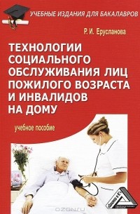 Р. И. Ерусланова - Технологии социального обслуживания лиц пожилого возраста и инвалидов на дому