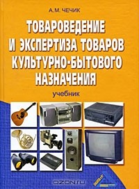 Александр Чечик - Товароведение и экспертиза товаров культурно-бытового назначения