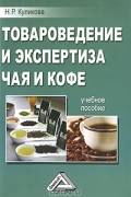 Н. Р. Куликова - Товароведение и экспертиза чая и кофе
