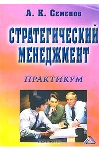 А. К. Семенов - Стратегический менеджмент. Практикум