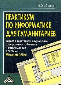 Михаил Абрамян - Практикум по информатике для гуманитариев. Работа с текстовыми документами, электронными таблицами и базами данных в системе Microsoft Office