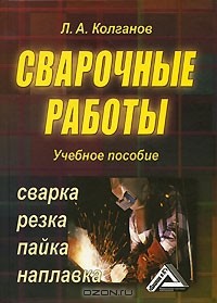 Л. А. Колганов - Сварочные работы. Сварка, резка, пайка, наплавка