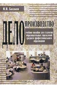 Басаков Михаил Иванович - Делопроизводство (документационное обеспечение управления). Учебное пособие для студентов образовательных учреждений среднего профессионального образования