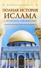 Александр Попов - Полная история ислама и арабских завоеваний