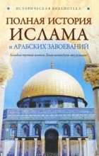 Александр Попов - Полная история ислама и арабских завоеваний
