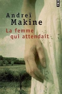 Andreï Makine - La femme qui attendait