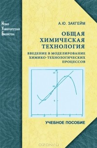 А. Ю. Закгейм - Общая химическая технология. Введение в моделирование химико-технологических процессов