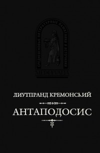 Лиутпранд Кремонский - Антаподосис. Книга об Оттоне