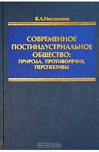 Владислав Иноземцев - Современное постиндустриальное общество: природа, противоречия, перспективы