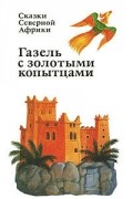 без автора - Газель с золотыми копытцами. Сказки Северной Африки