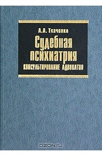 Андрей Ткаченко - Судебная психиатрия. Консультирование адвокатов