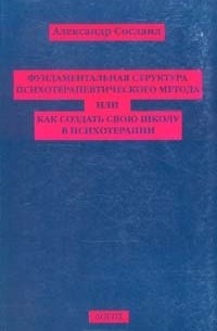 Александр Сосланд - Фундаментальная структура психотерапевтического метода или как создать свою школу в психотерапии