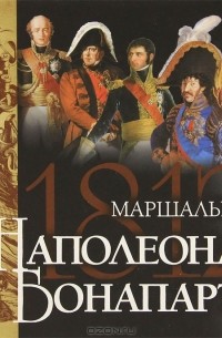 Яков Нерсесов - Маршалы Наполеона Бонапарта