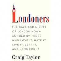  - Londoners: he Days and Nights of London Now--As Told by Those Who Love It, Hate It, Live It, Left It, and Long for It