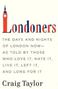  - Londoners: he Days and Nights of London Now--As Told by Those Who Love It, Hate It, Live It, Left It, and Long for It