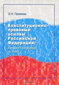 Э. Н. Примова - Конституционно-правовые основы Российской Федерации. Концептуальный аспект