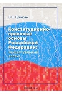 Э. Н. Примова - Конституционно-правовые основы Российской Федерации. Концептуальный аспект