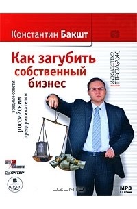 Константин Бакшт - Как загубить собственный бизнес. Вредные советы российским предпринимателям (аудиокнига MP3)