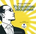 Игорь Вагин - Управление эмоциями (аудиокнига MP3)