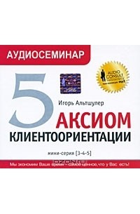 Игорь Альтшулер - 5 аксиом клиентоориентации. Аудиосеминар (аудиокнига MP3)
