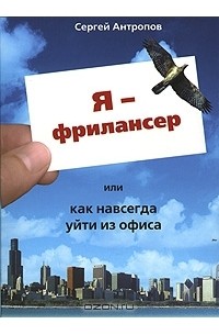 Сергей Антропов - Я - фрилансер, или Как навсегда уйти из офиса (аудиокнига MP3)