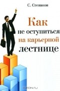 Сергей Степанов - Как не оступиться на карьерной лестнице (аудиокнига MP3)