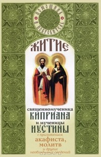  - Житие священномученика Киприана и мученицы Иустины с приложением акафиста, молитв и других необходимых сведений