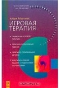 Кларк Мустакас - Игровая терапия