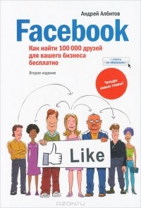 Андрей Албитов - Facebook. Как найти 100 000 друзей для вашего бизнеса бесплатно