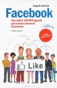 Андрей Албитов - Facebook. Как найти 100 000 друзей для вашего бизнеса бесплатно