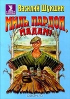 Василий Шукшин - Миль пардон, мадам! (сборник)