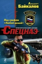 Альберт Байкалов - Под грифом &quot;Любой ценой&quot;