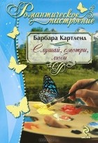 Барбара Картленд - Слушай, смотри, люби