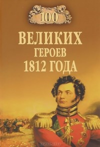 Алексей Шишов - 100 великих героев 1812 года