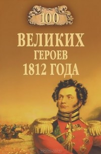 Алексей Шишов - 100 великих героев 1812 года