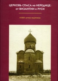  - Церковь Спаса на Нередице: От Византии к Руси. К 800-летию памятника