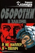 Кирилл Казанцев - Я не киллер, я - палач