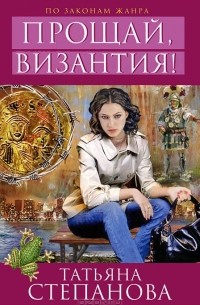Татьяна Степанова - Прощай, Византия!