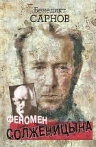 Бенедикт Сарнов - Феномен Солженицына