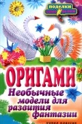 Н. К. Ильина - Оригами. Необычные модели для развития фантазии