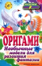 Н. К. Ильина - Оригами. Необычные модели для развития фантазии