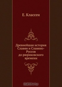 Егор Классен - Древнейшая история Славян и Славяно-Руссов до рюриковского времени.