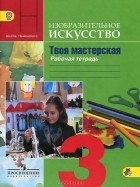  - Изобразительное искусство. Твоя мастерская. 3 класс. Рабочая тетрадь